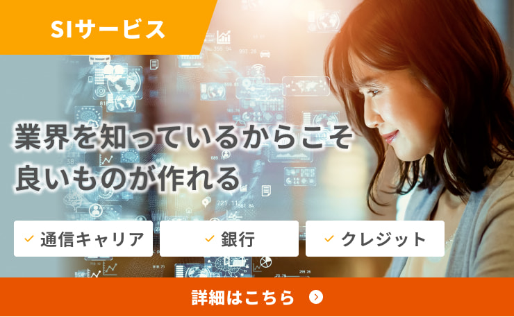 SIサービス｜業界を知っているからこそいいものが作れる｜通信キャリア・銀行・クレジット｜詳細はこちら